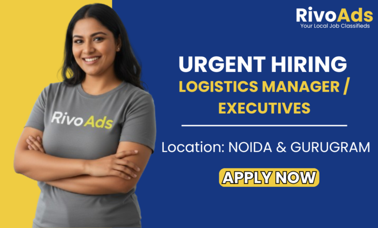 Jobs in Delhi Logistics Manager and Executive Jobs in Noida and Gurugram - RivoAds