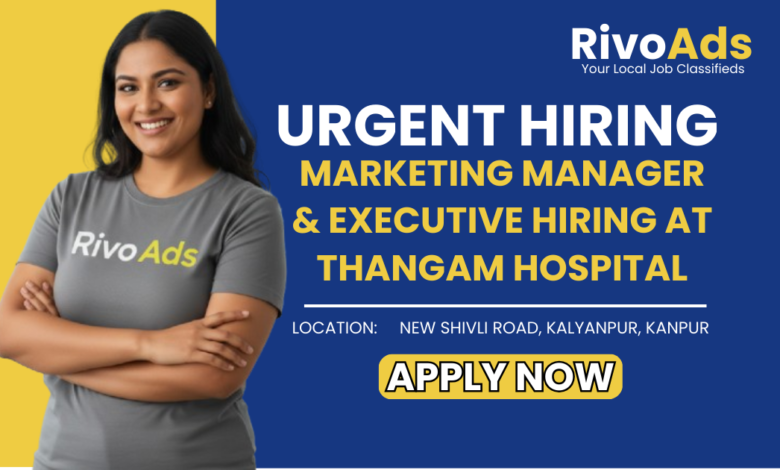 Jobs in Kanpur Marketing Manager and Executive vacancy at Thangam Hospital Kalyanpur