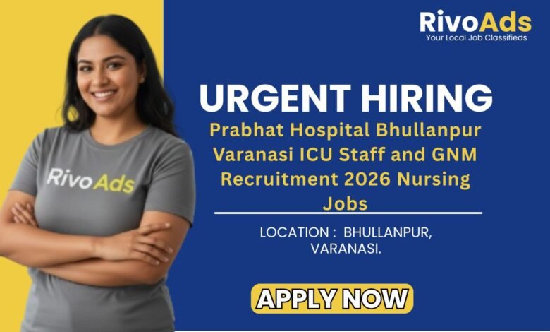 Prabhat Hospital Bhullanpur Varanasi ICU Staff and GNM Recruitment 2026 Nursing Jobs