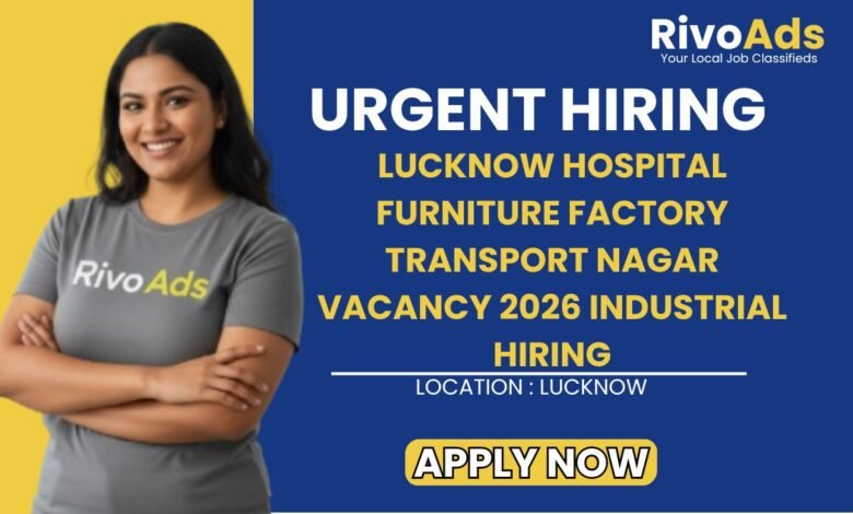 Lucknow Hospital Furniture Factory Transport Nagar Vacancy 2026 Industrial Hiring