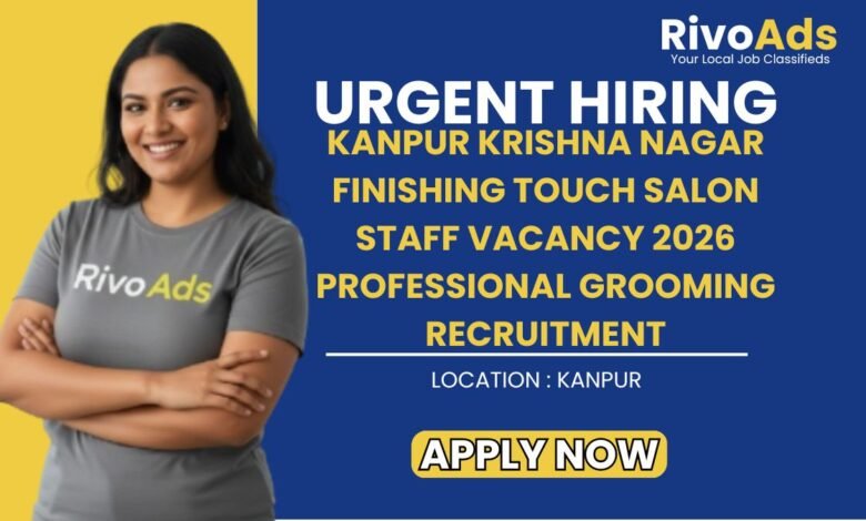 Kanpur Krishna Nagar Finishing Touch Salon Staff Vacancy 2026 Professional Grooming Recruitment
