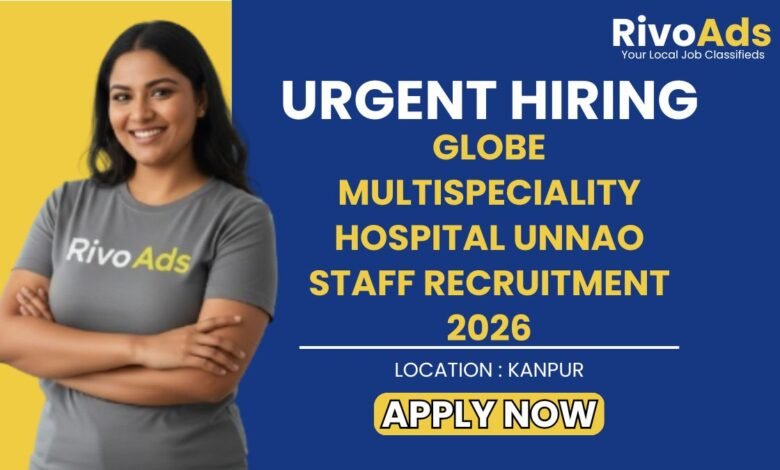 Globe Multispeciality Hospital Unnao Staff Recruitment 2026